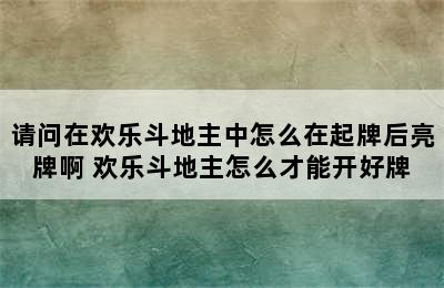 请问在欢乐斗地主中怎么在起牌后亮牌啊 欢乐斗地主怎么才能开好牌